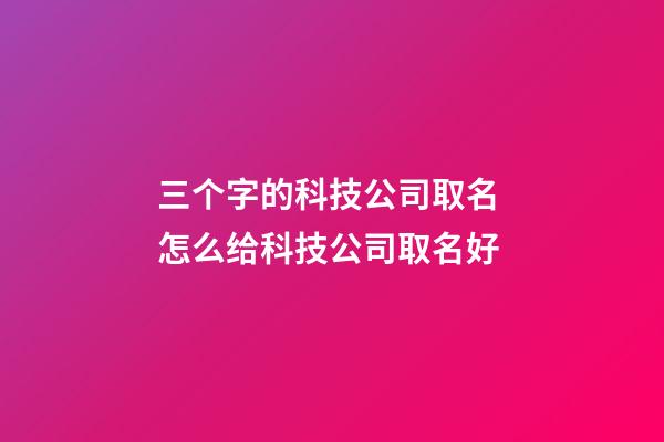 三个字的科技公司取名 怎么给科技公司取名好-第1张-公司起名-玄机派